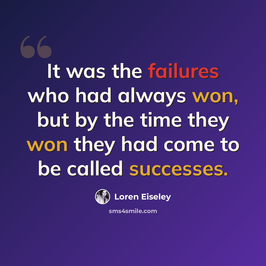 “It was the failures who had always won, but by the time they won they had come to be called successes.” quote by Loren Eiseley