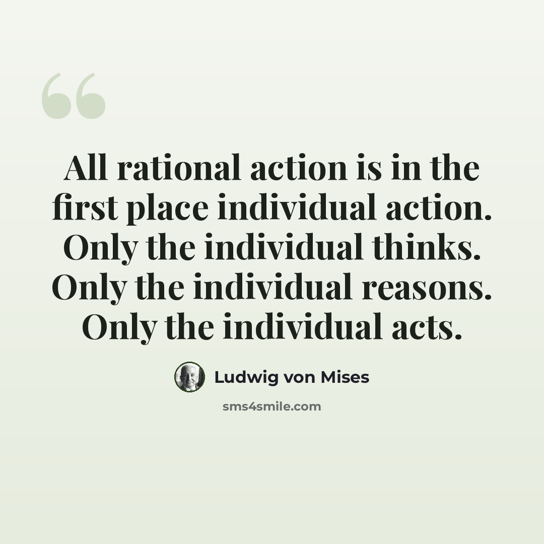 “All rational action is in the first place individual action. Only the individual thinks. Only the individual reasons. Only the individual acts.” quote by Ludwig von Mises