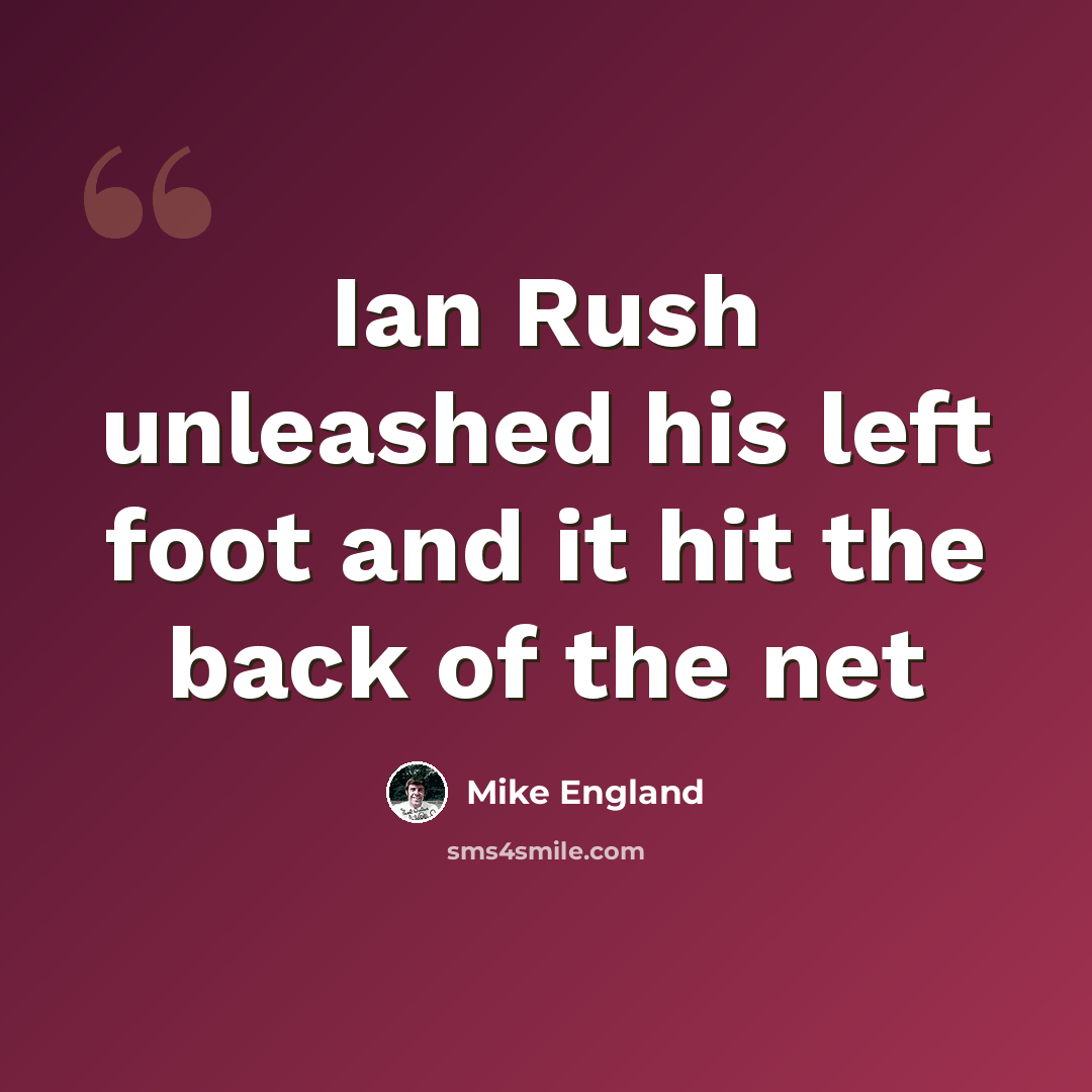 “Ian Rush unleashed his left foot and it hit the back of the net” quote by Mike England