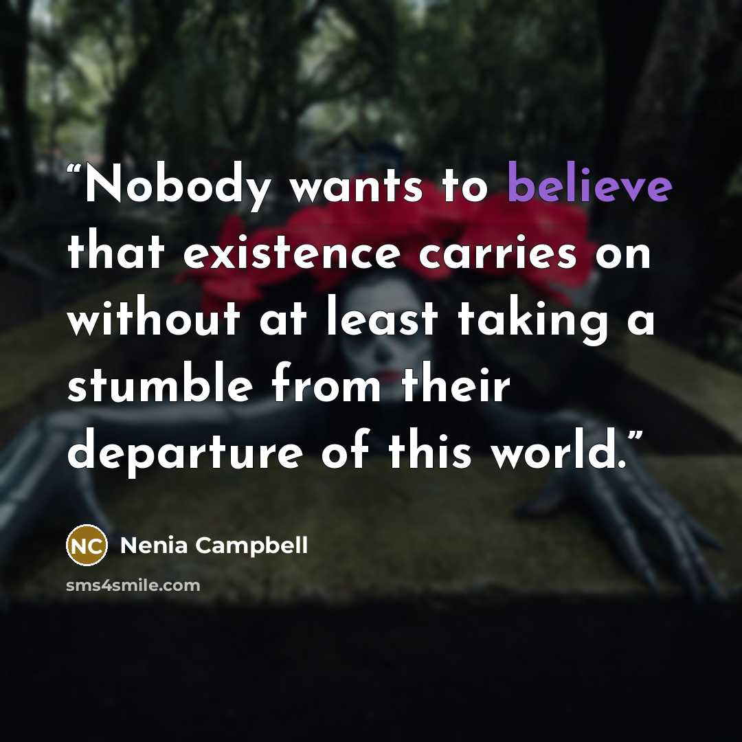 “Nobody wants to believe that existence carries on without at least taking a stumble from their departure of this world.” quote by Nenia Campbell