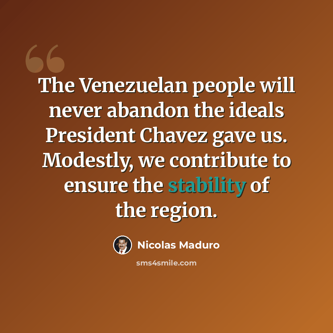 “The Venezuelan people will never abandon the ideals President Chavez gave us. Modestly, we contribute to ensure the stability of the region.” quote by Nicolas Maduro