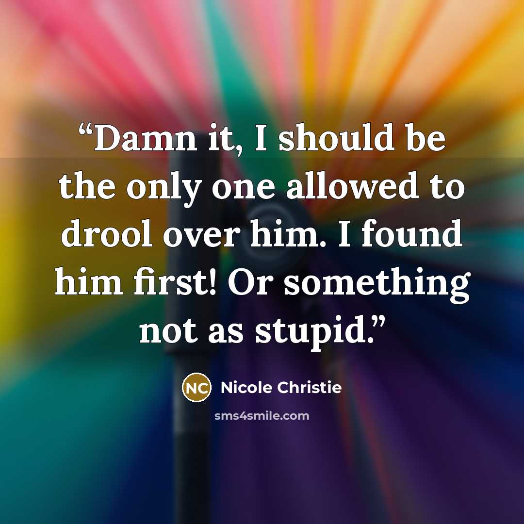“Damn it, I should be the only one allowed to drool over him. I found him first! Or something not as stupid.” quote by Nicole Christie