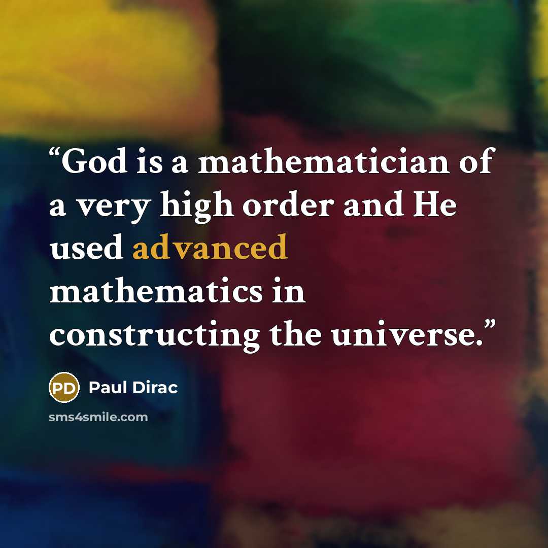“God is a mathematician of a very high order and He used advanced mathematics in constructing the universe.” quote by Paul Dirac