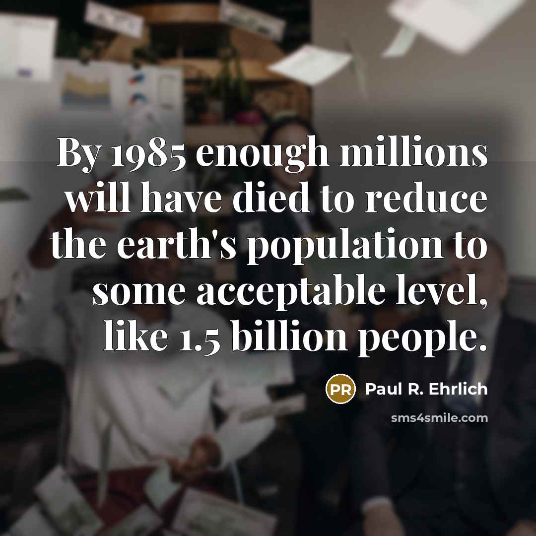 “By 1985 enough millions will have died to reduce the earth's population to some acceptable level, like 1.5 billion people.” quote by Paul R. Ehrlich