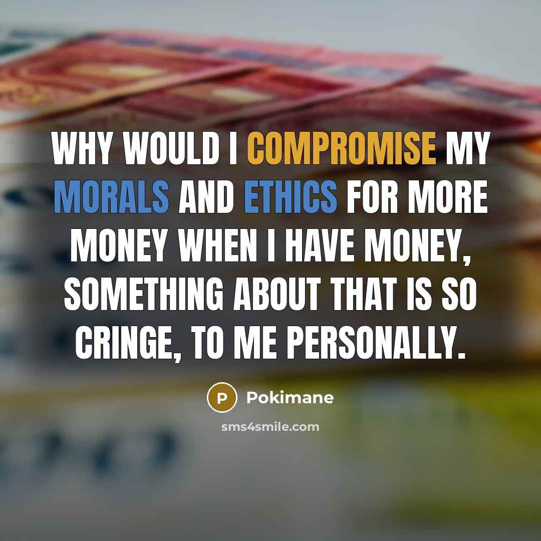 “Why would I compromise my morals and ethics for more money when I have money, something about that is so cringe, to me personally.” quote by Pokimane