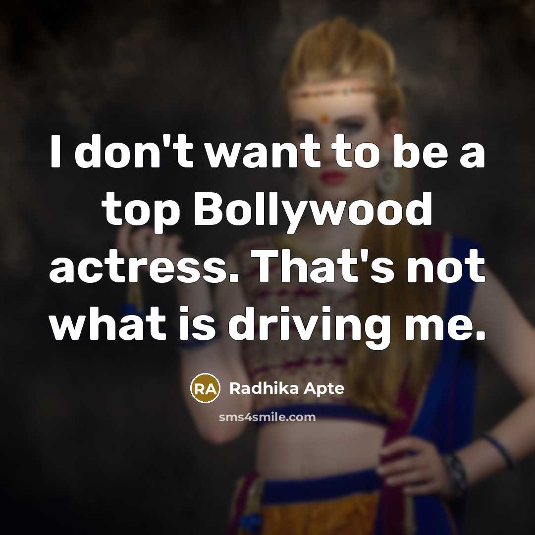 “I don't want to be a top Bollywood actress. That's not what is driving me.” quote by Radhika Apte