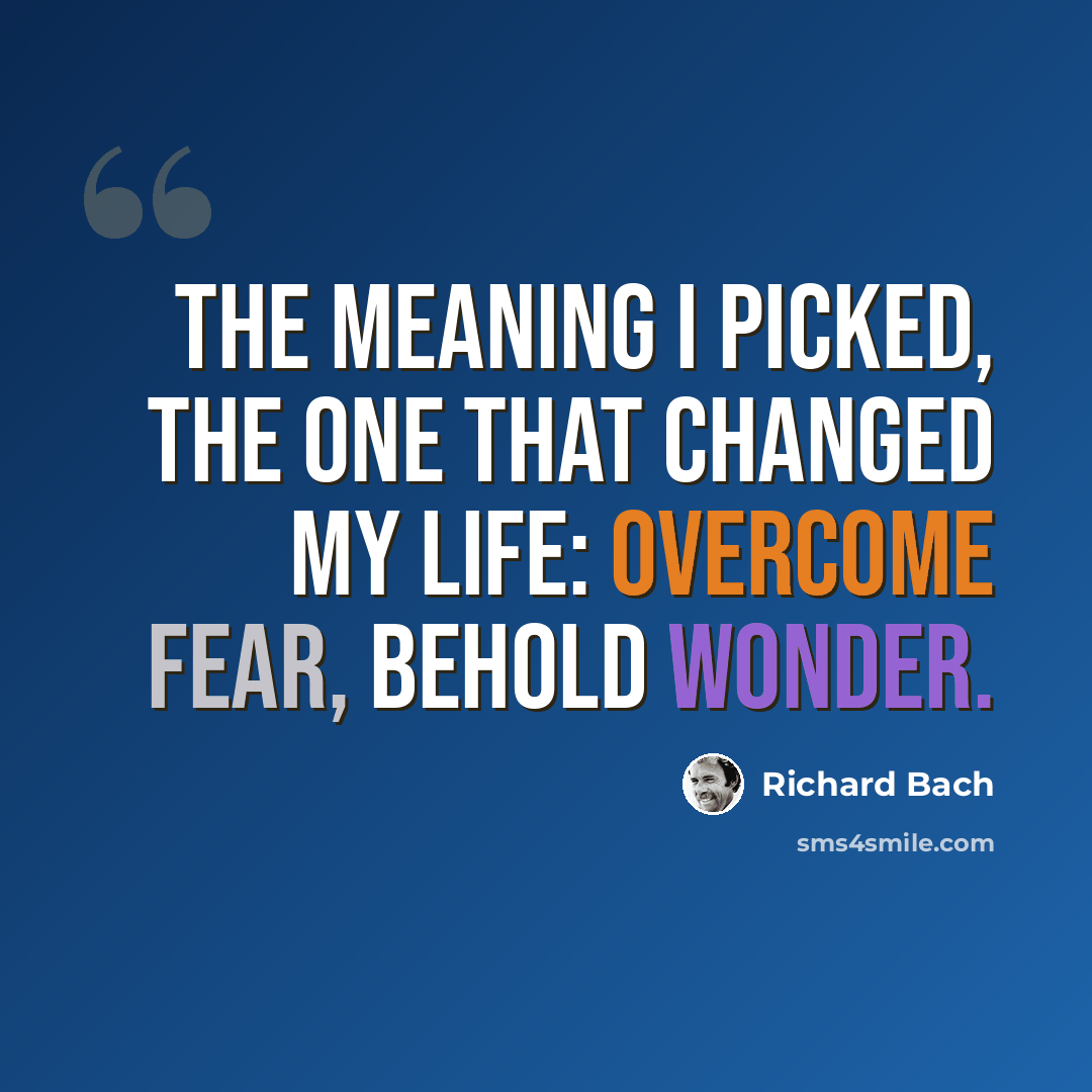 “The meaning I picked, the one that changed my life: Overcome fear, behold wonder.” quote by Richard Bach