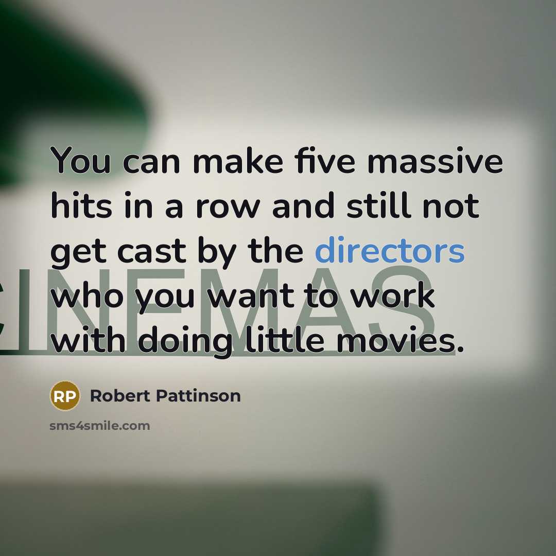 “You can make five massive hits in a row and still not get cast by the directors who you want to work with doing little movies.” quote by Robert Pattinson