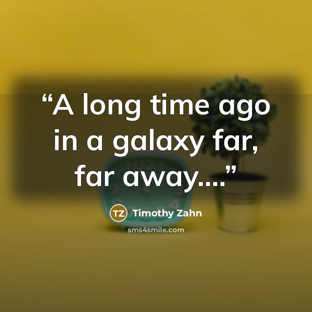“A long time ago in a galaxy far, far away….” quote by Timothy Zahn