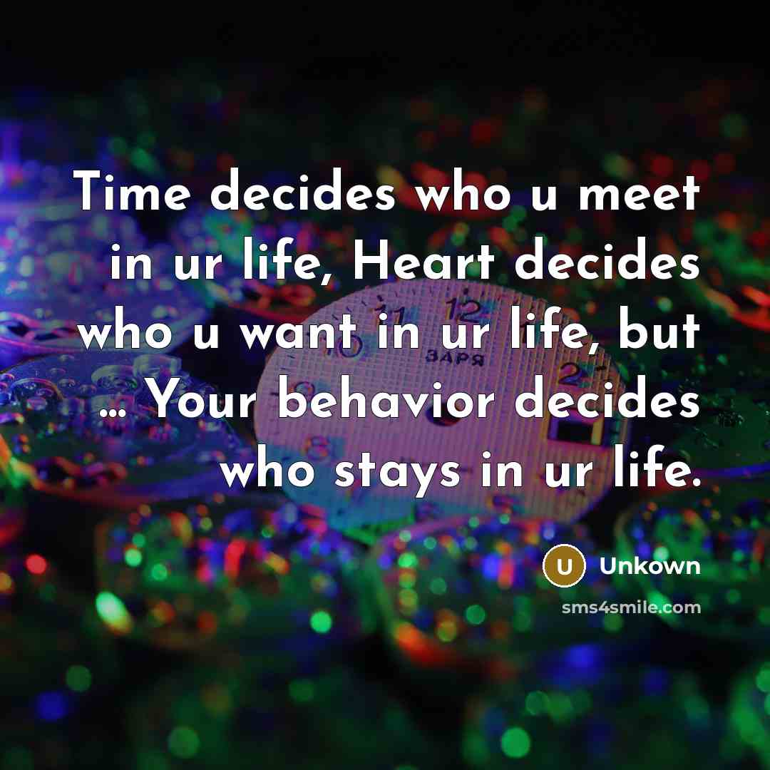“Time decides who u meet in ur life, Heart decides who u want in ur life, but ... Your behavior decides who stays in ur life.” quote by Unkown