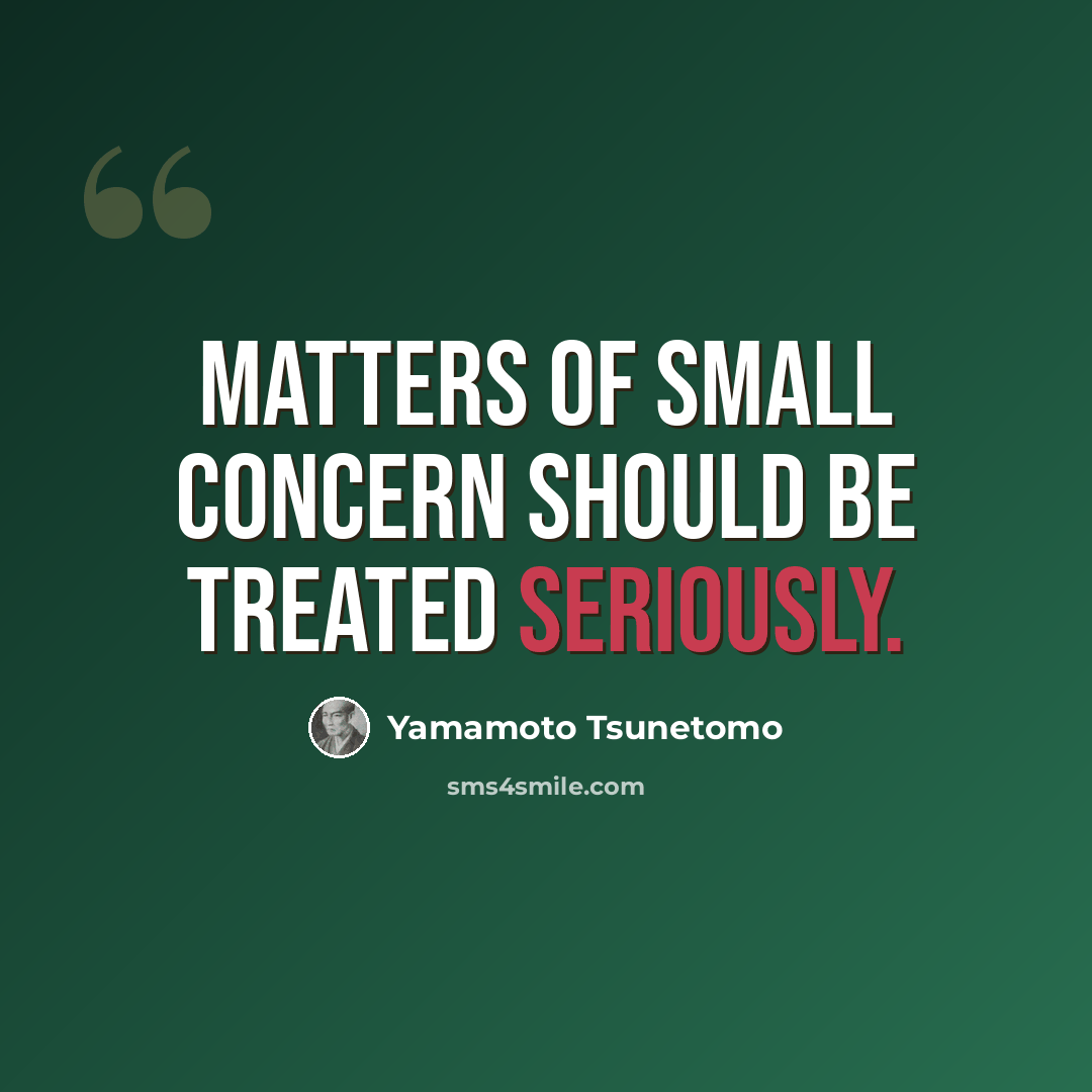 “Matters of small concern should be treated seriously.” quote by Yamamoto Tsunetomo