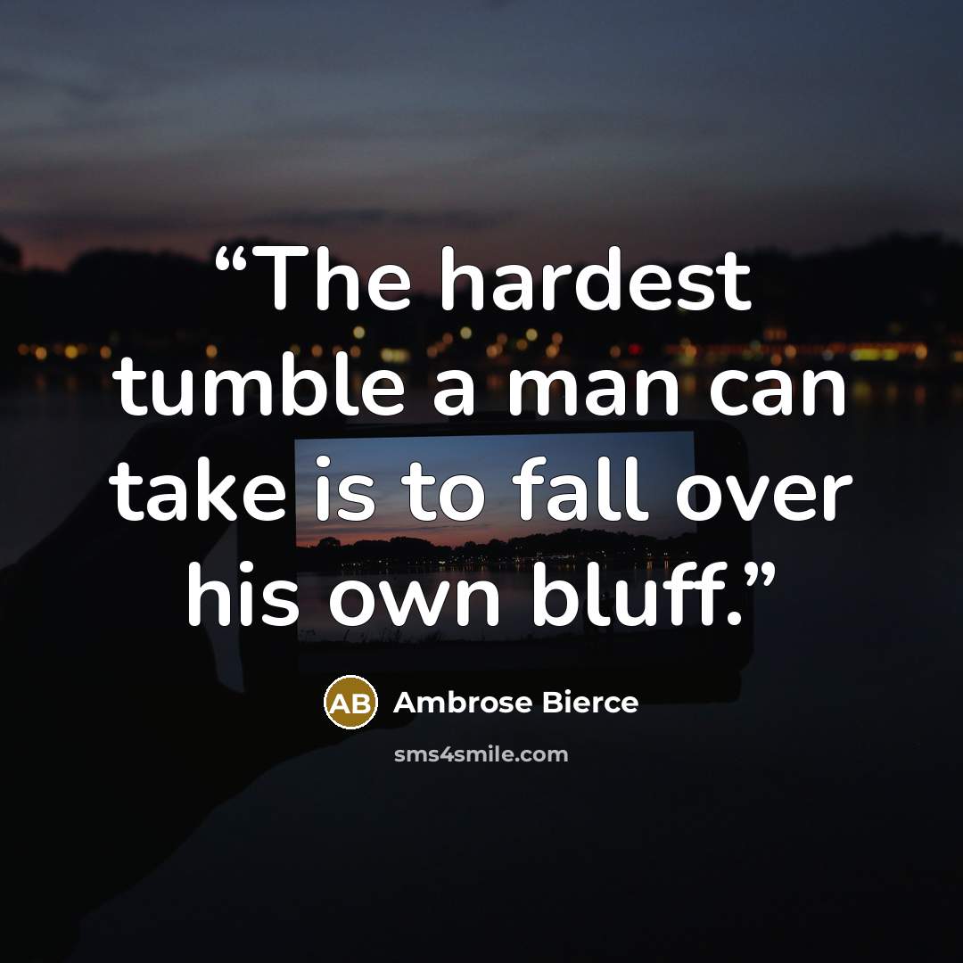 “The hardest tumble a man can take is to fall over his own bluff.” quote by Ambrose Bierce