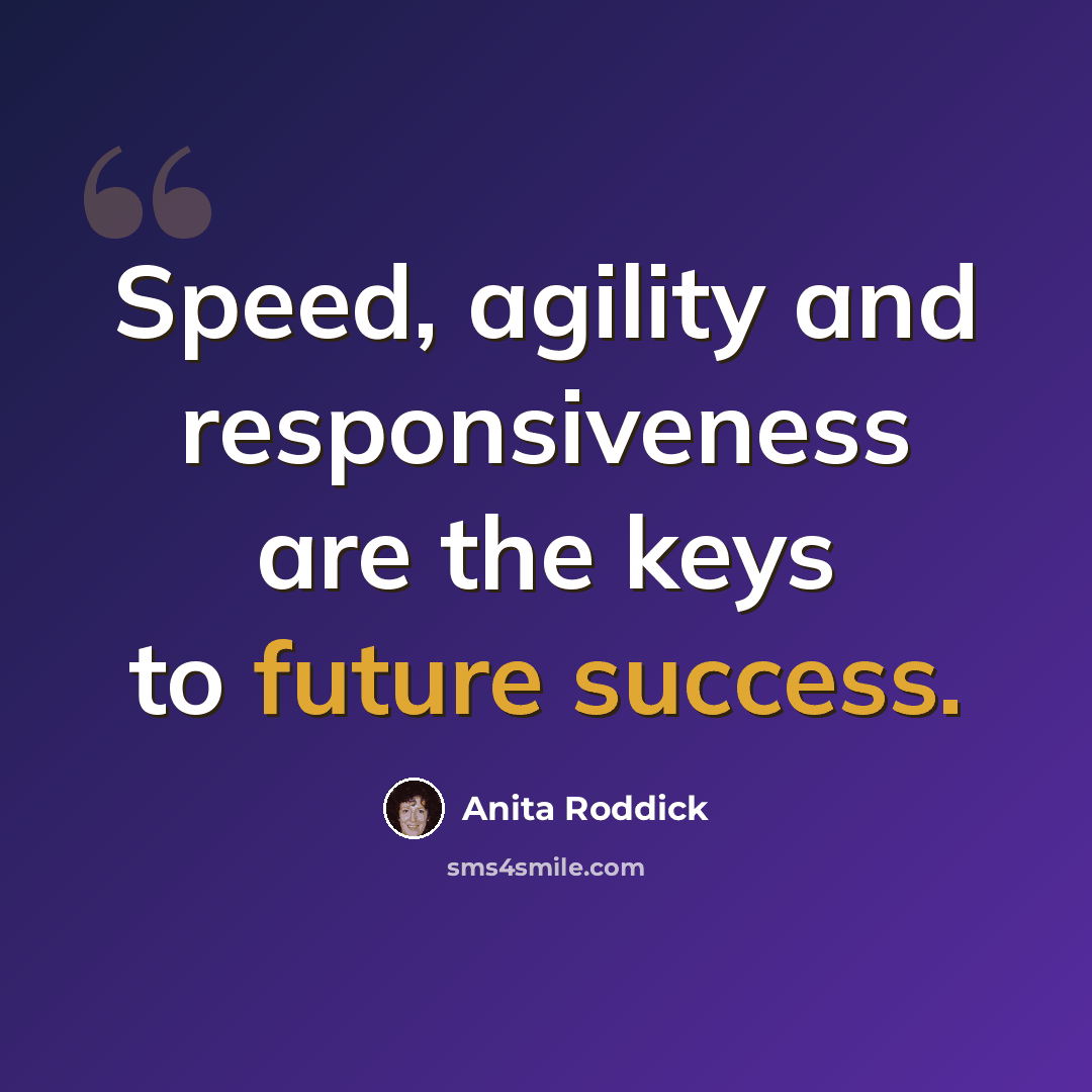 “Speed, agility and responsiveness are the keys to future success.” quote by Anita Roddick
