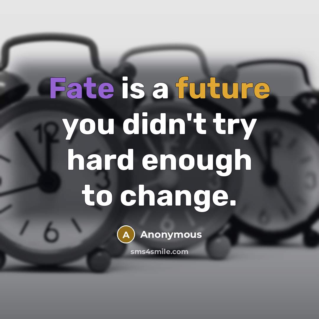“Fate is a future you didn't try hard enough to change.” quote by Anonymous