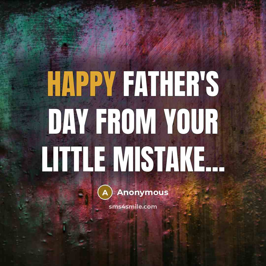 “Happy Father's Day from your little mistake...” quote by Anonymous