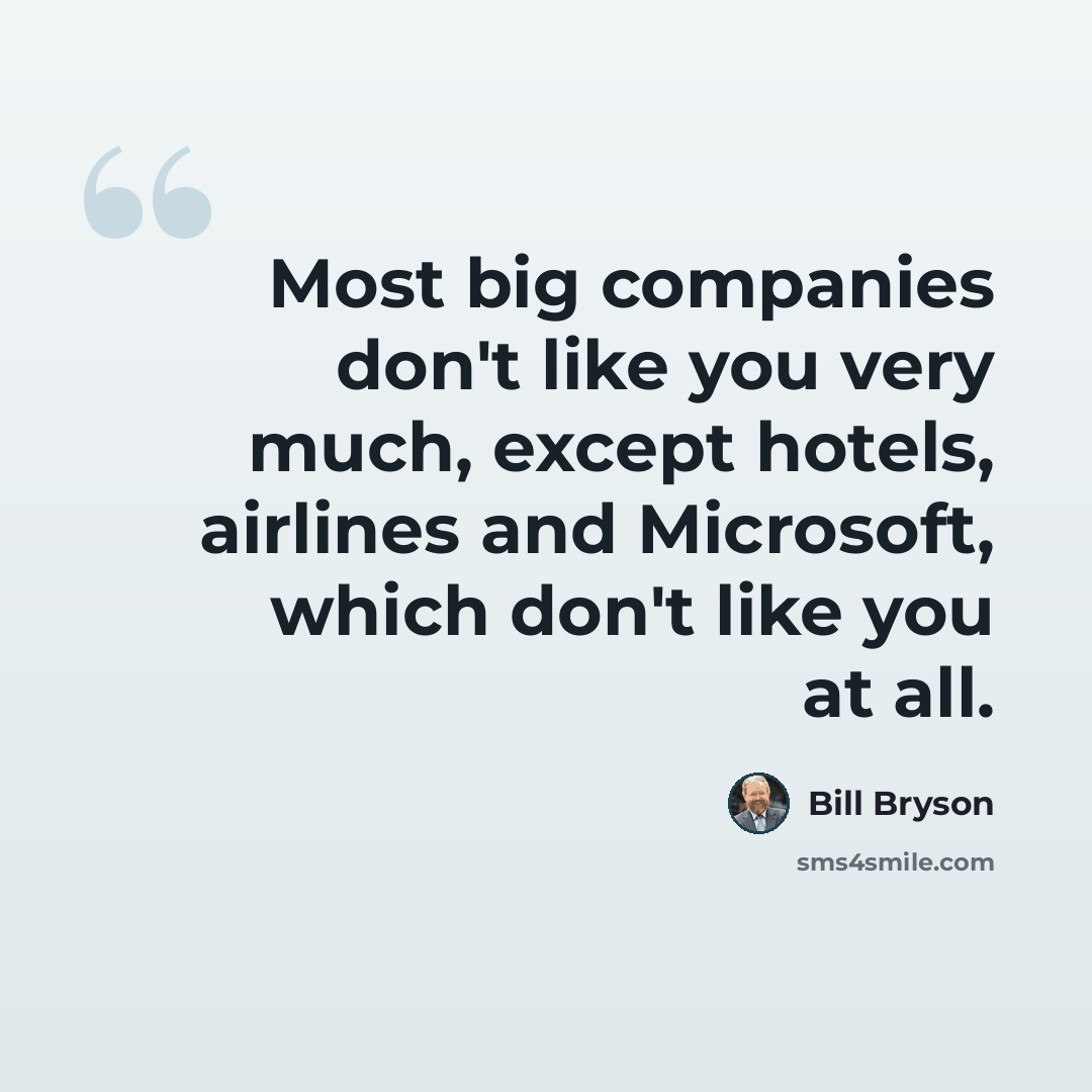 “Most big companies don't like you very much, except hotels, airlines and Microsoft, which don't like you at all.” quote by Bill Bryson