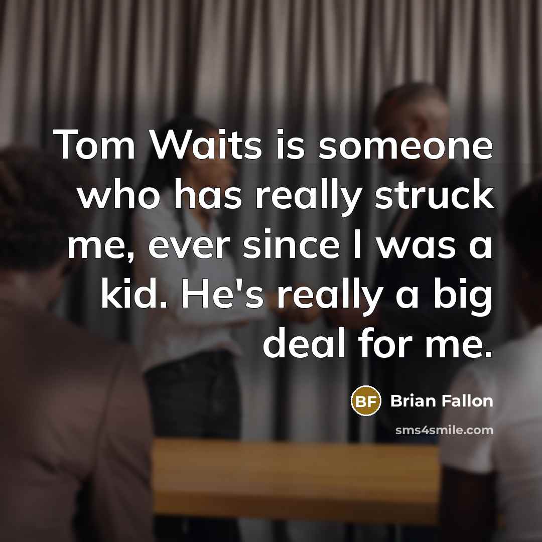 “Tom Waits is someone who has really struck me, ever since I was a kid. He's really a big deal for me.” quote by Brian Fallon