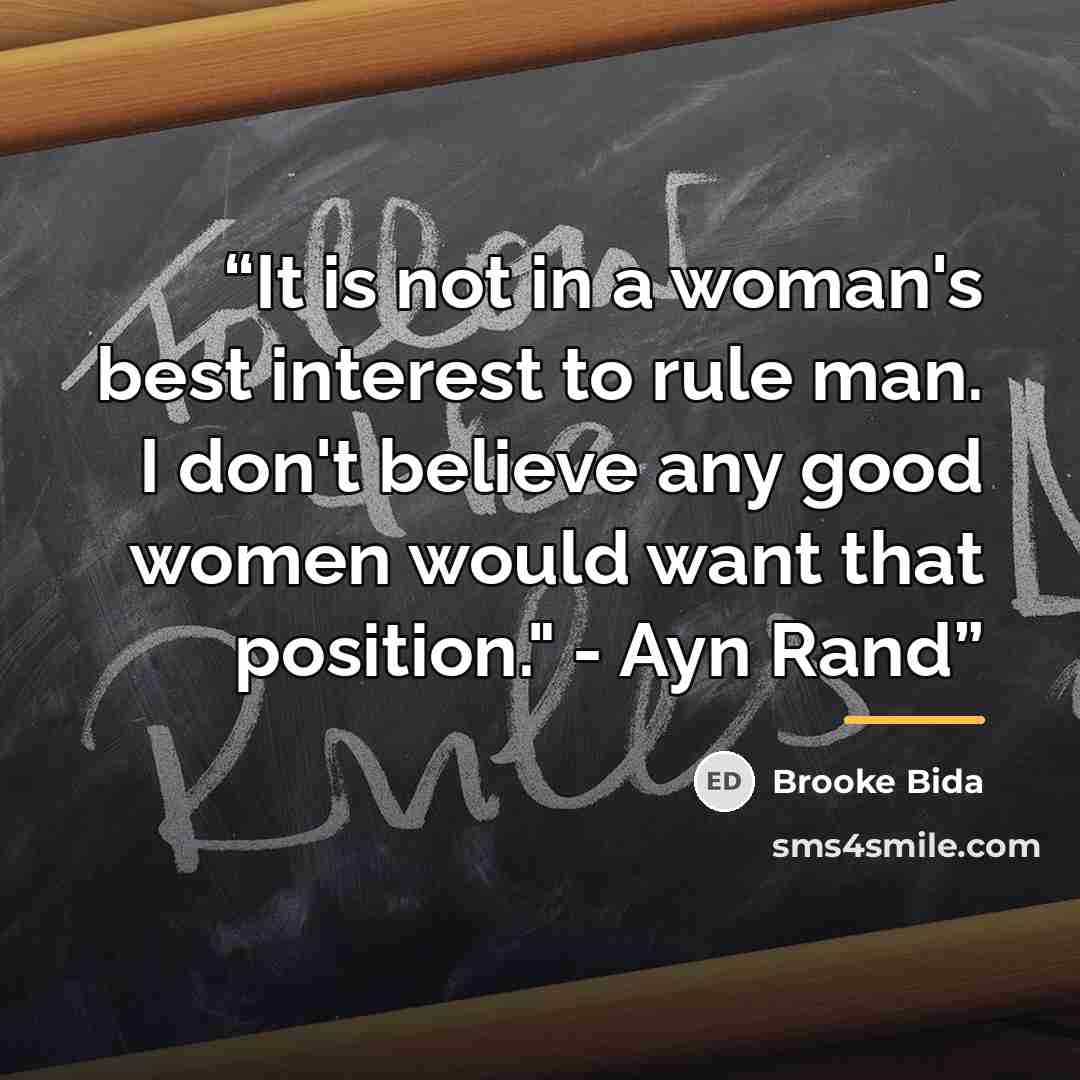 “It is not in a woman's best interest to rule man. I don't believe any good women would want that position." - Ayn Rand” quote by Brooke Bida