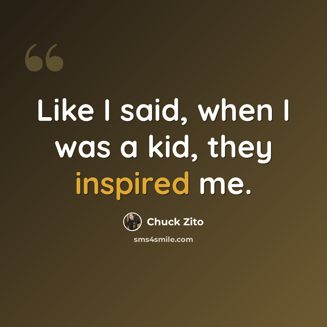 “Like I said, when I was a kid, they inspired me.” quote by Chuck Zito