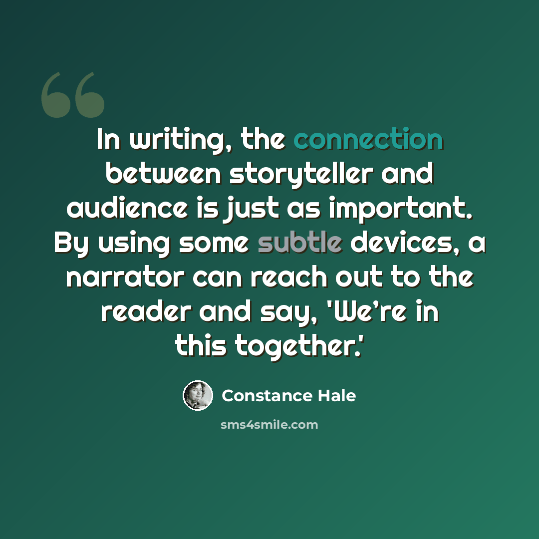 “In writing, the connection between storyteller and audience is just as important. By using some subtle devices, a narrator can reach out to the reader and say, 'We’re in this together.'” quote by Constance Hale