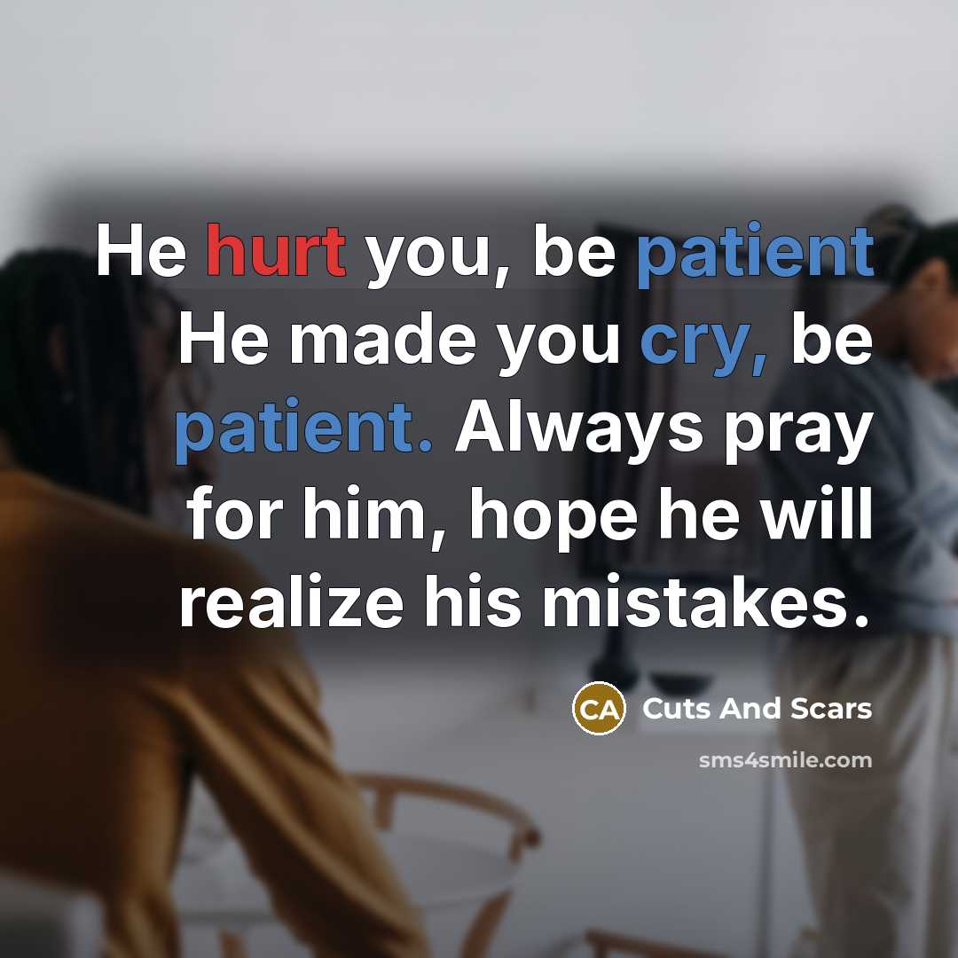 “He hurt you, be patient He made you cry, be patient. Always pray for him, hope he will realize his mistakes.” quote by Cuts And Scars