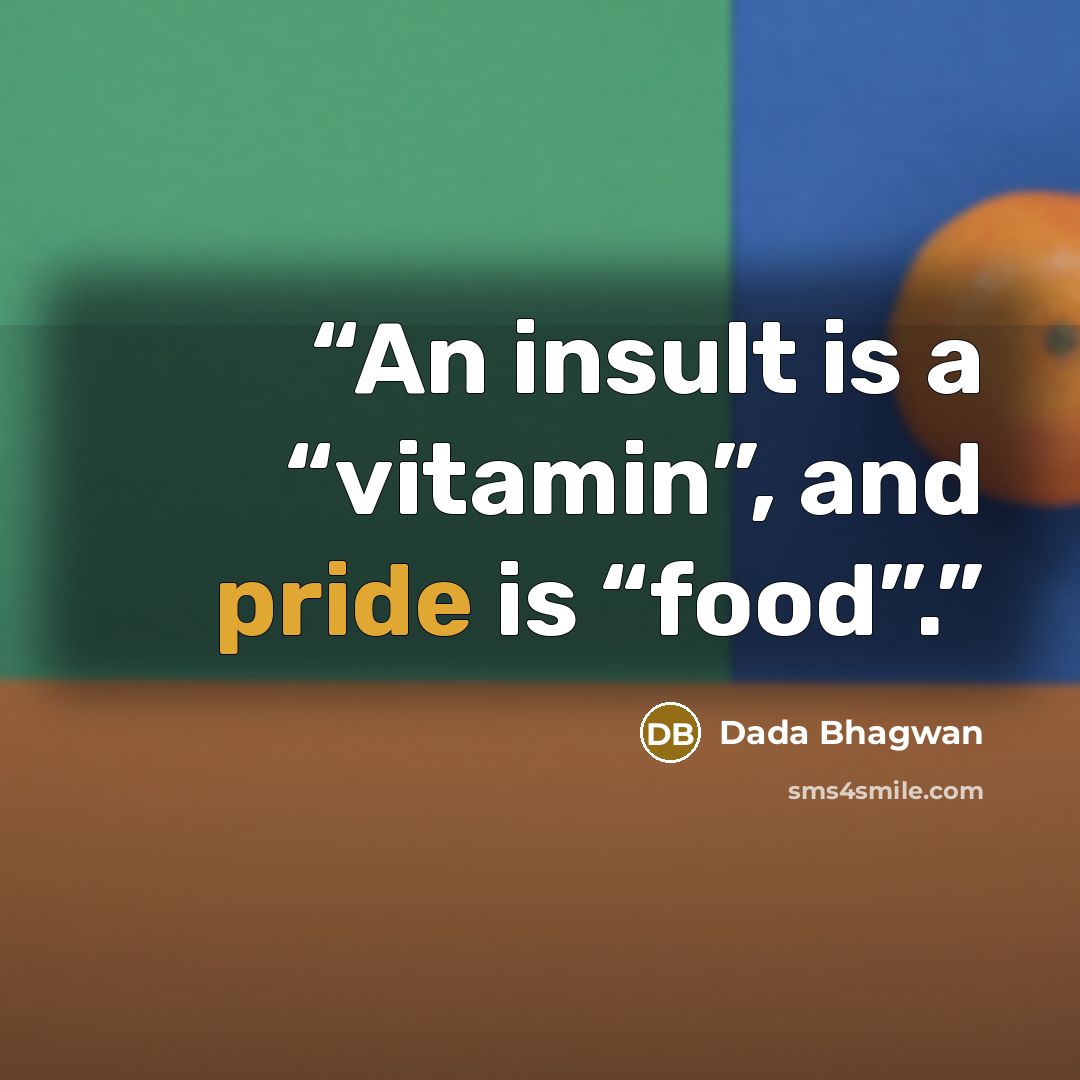 “An insult is a “vitamin”, and pride is “food”.” quote by Dada Bhagwan
