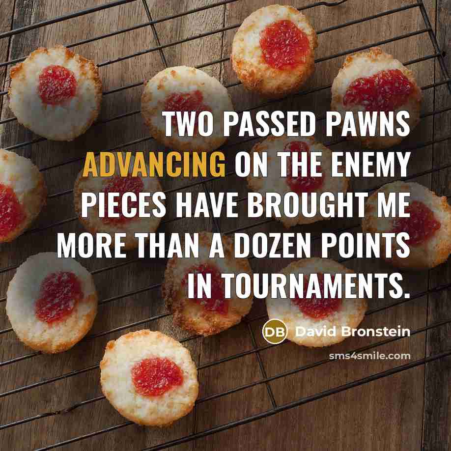 “Two passed pawns advancing on the enemy pieces have brought me more than a dozen points in tournaments.” quote by David Bronstein