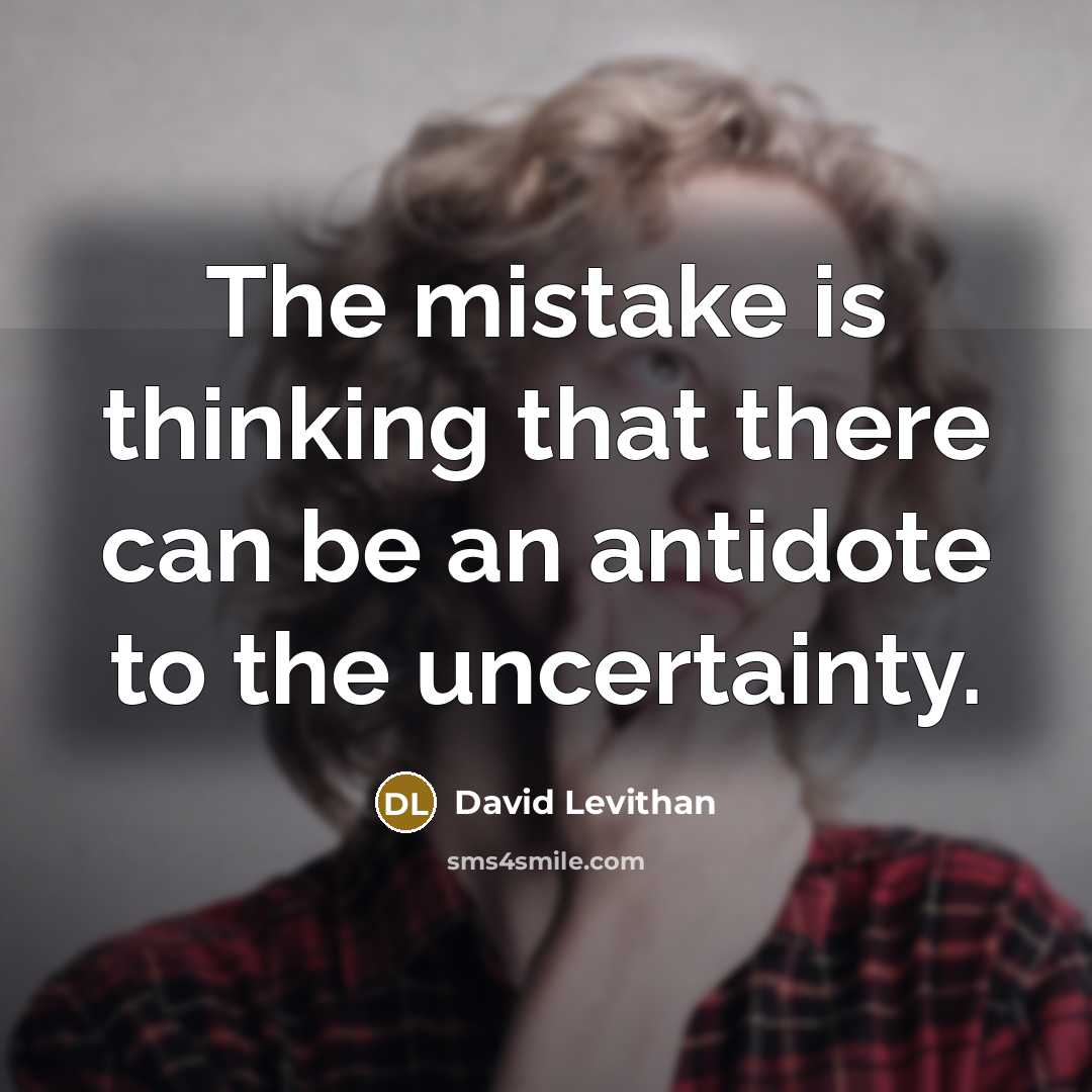 “The mistake is thinking that there can be an antidote to the uncertainty.” quote by David Levithan