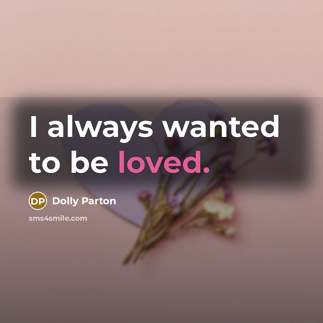 “I always wanted to be loved.” quote by Dolly Parton