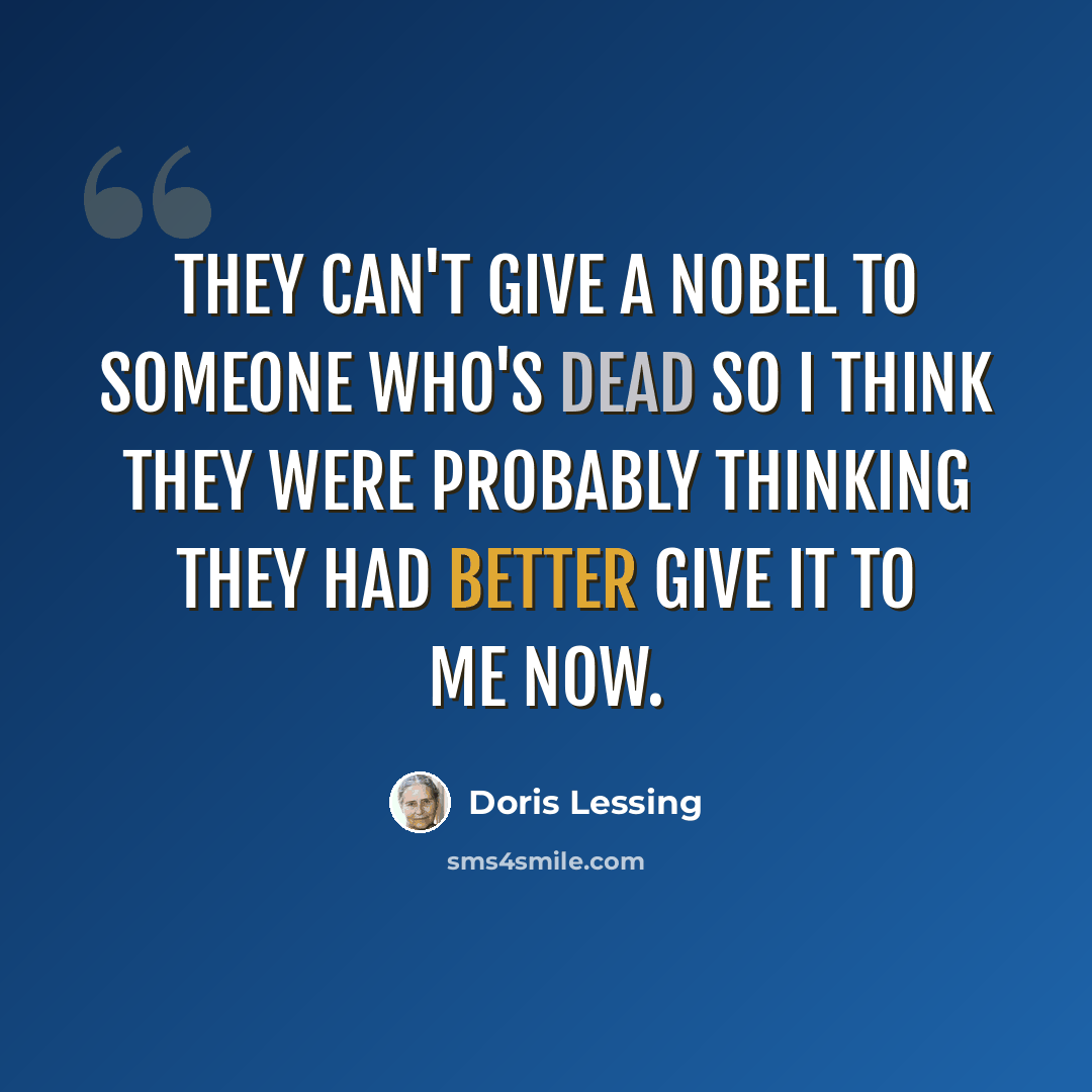 “They can't give a Nobel to someone who's dead so I think they were probably thinking they had better give it to me now.” quote by Doris Lessing