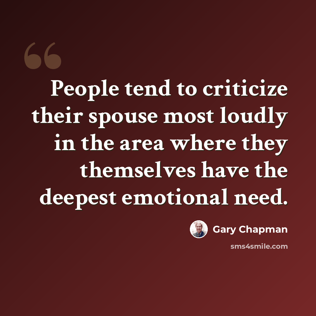 “People tend to criticize their spouse most loudly in the area where they themselves have the deepest emotional need.” quote by Gary Chapman