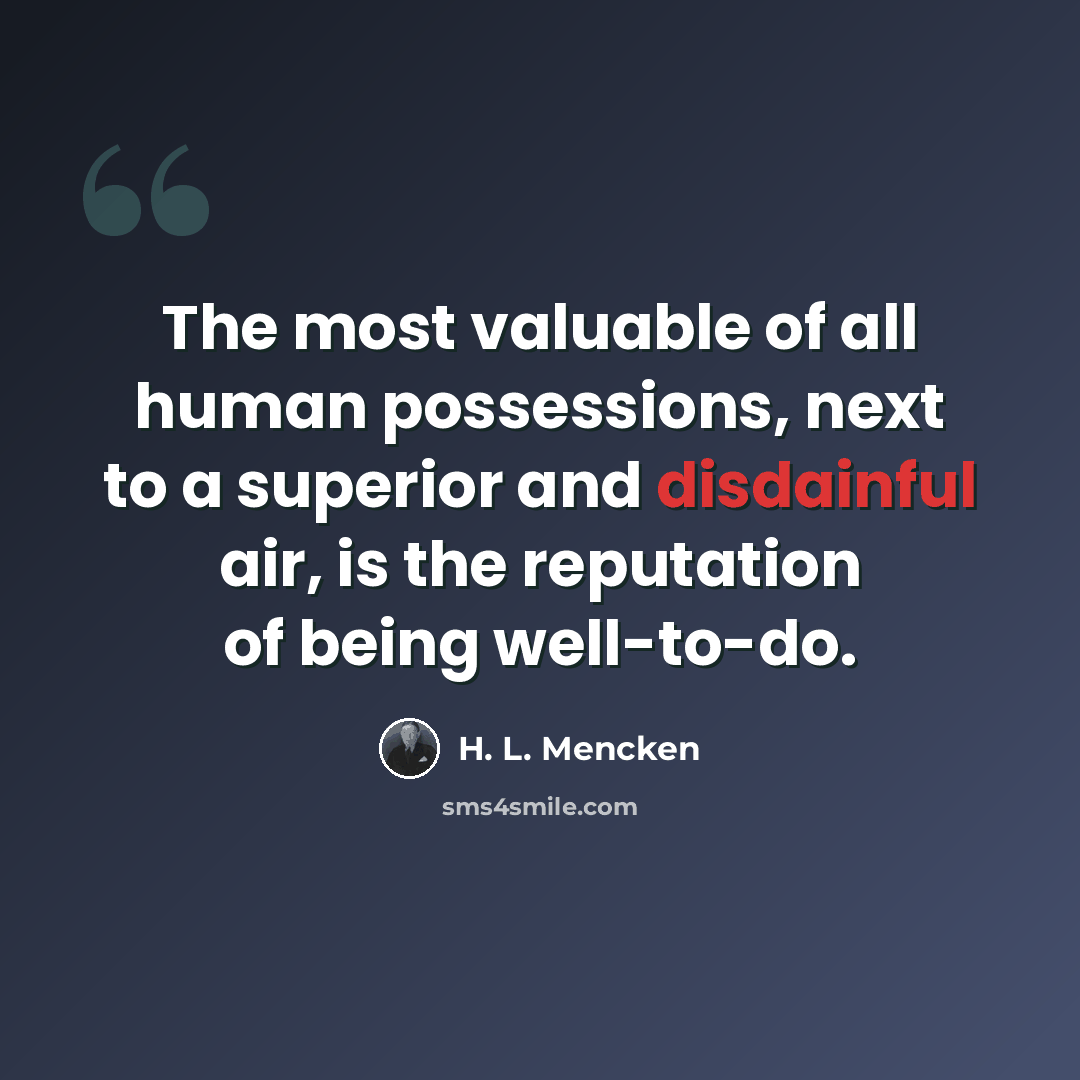 “The most valuable of all human possessions, next to a superior and disdainful air, is the reputation of being well-to-do.” quote by H. L. Mencken