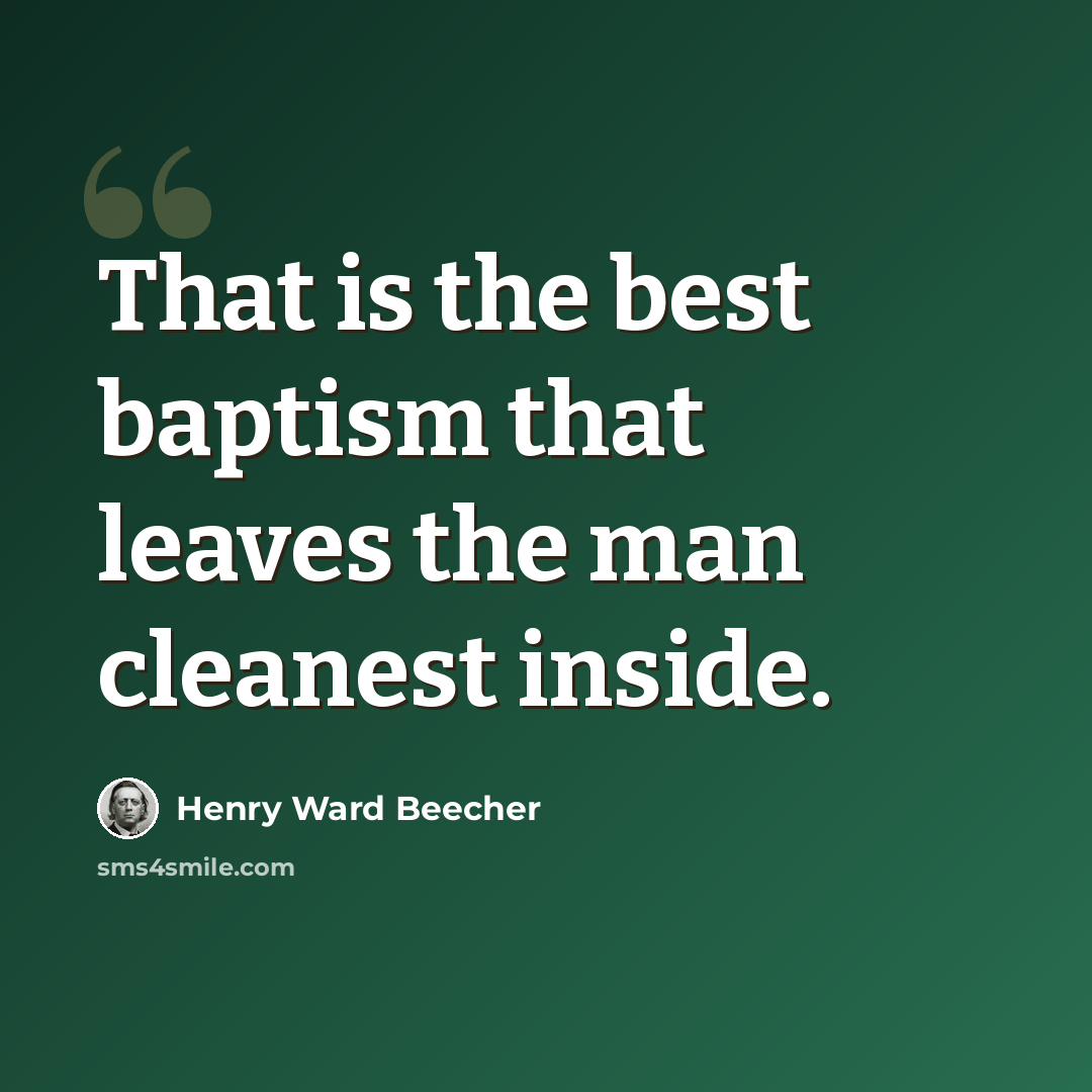 “That is the best baptism that leaves the man cleanest inside.” quote by Henry Ward Beecher