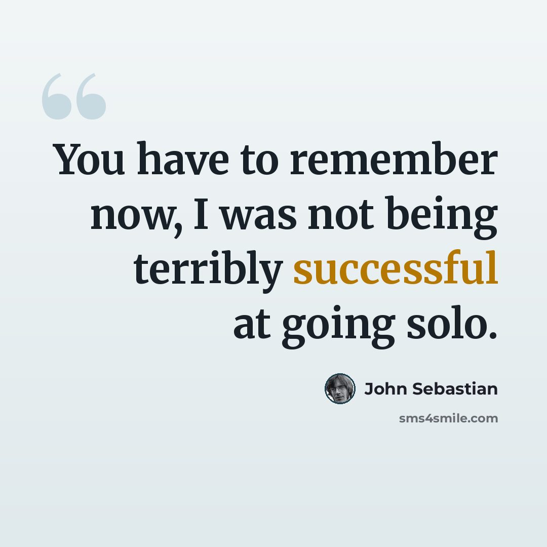 “You have to remember now, I was not being terribly successful at going solo.” quote by John Sebastian