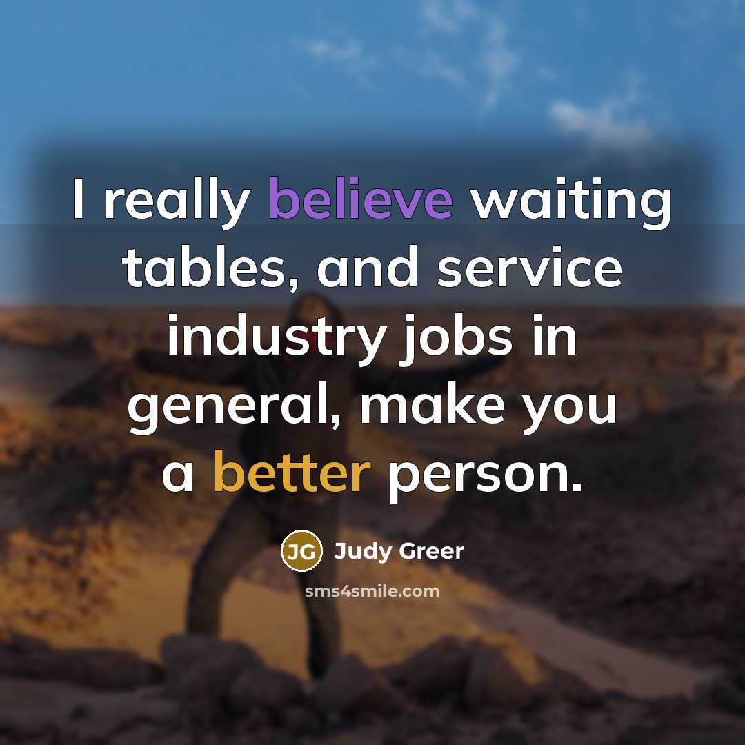 “I really believe waiting tables, and service industry jobs in general, make you a better person.” quote by Judy Greer