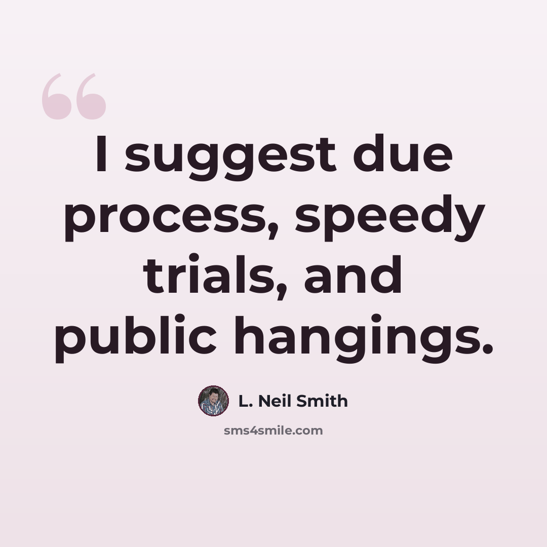 “I suggest due process, speedy trials, and public hangings.” quote by L. Neil Smith