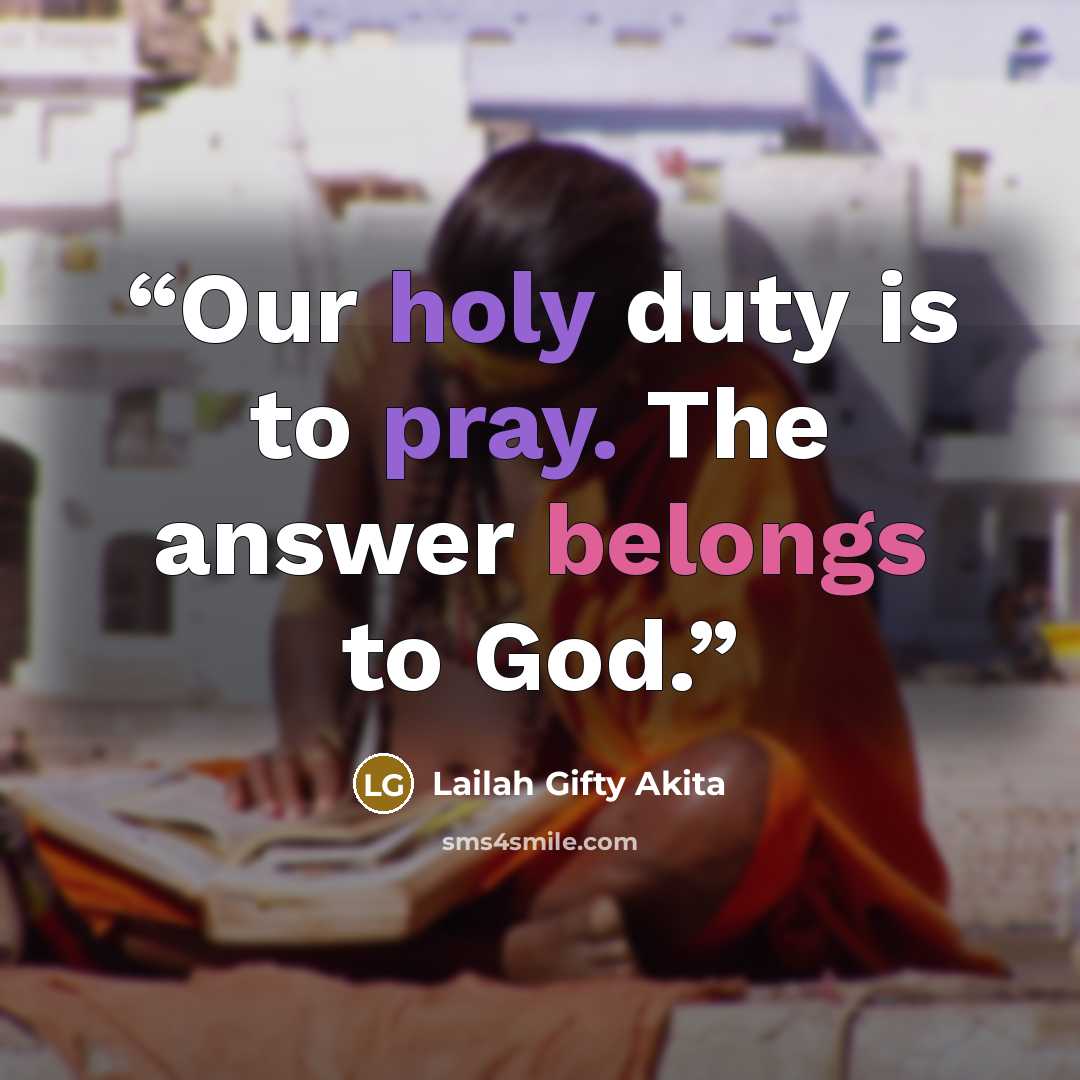 “Our holy duty is to pray. The answer belongs to God.” quote by Lailah Gifty Akita