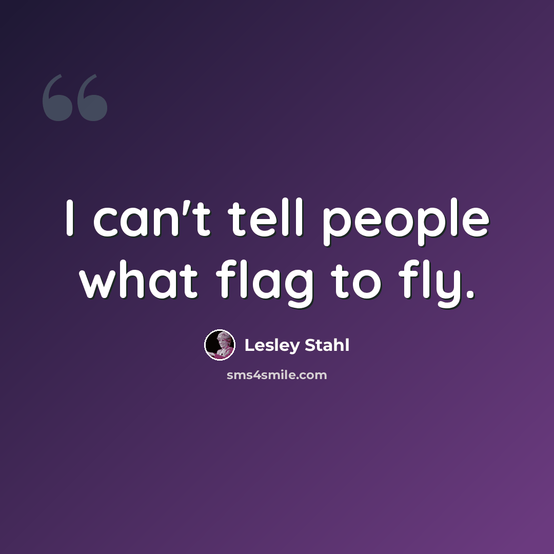 “I can't tell people what flag to fly.” quote by Lesley Stahl