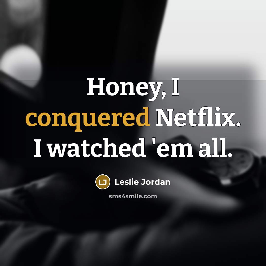 “Honey, I conquered Netflix. I watched 'em all.” quote by Leslie Jordan