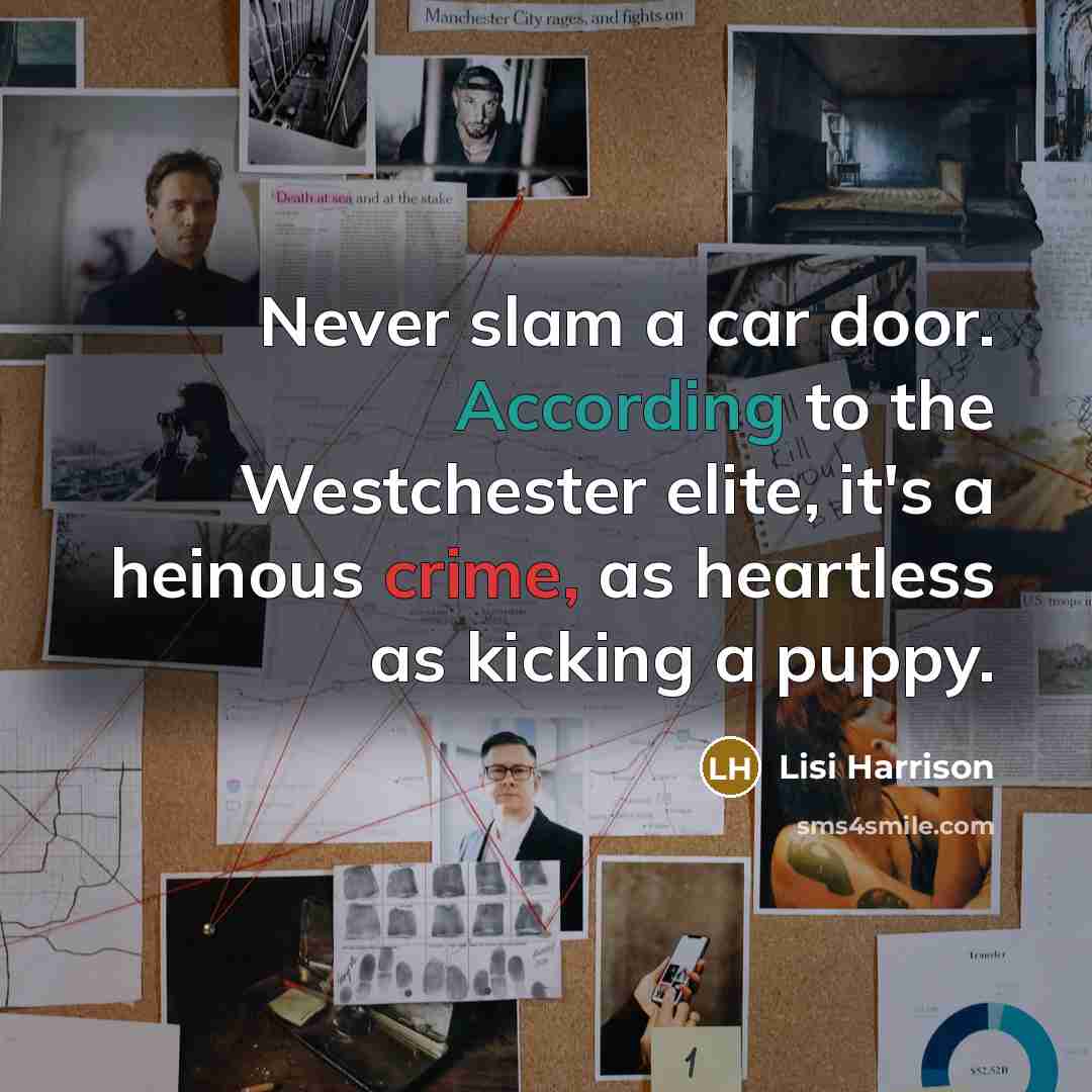 “Never slam a car door. According to the Westchester elite, it's a heinous crime, as heartless as kicking a puppy.” quote by Lisi Harrison