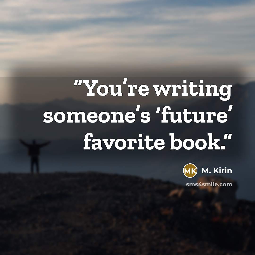 “You’re writing someone’s ‘future’ favorite book.” quote by M. Kirin