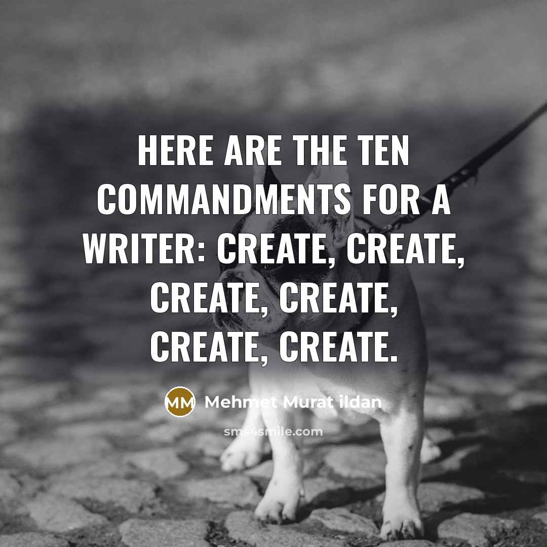 “Here are the Ten Commandments for a writer: Create, Create, Create, Create, Create, Create.” quote by Mehmet Murat Ildan