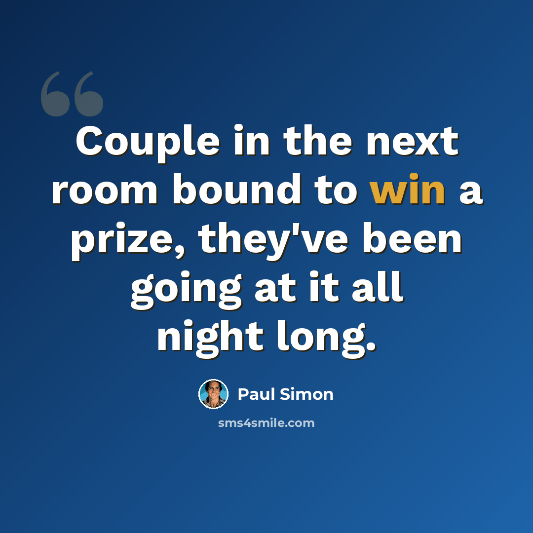 “Couple in the next room bound to win a prize, they've been going at it all night long.” quote by Paul Simon