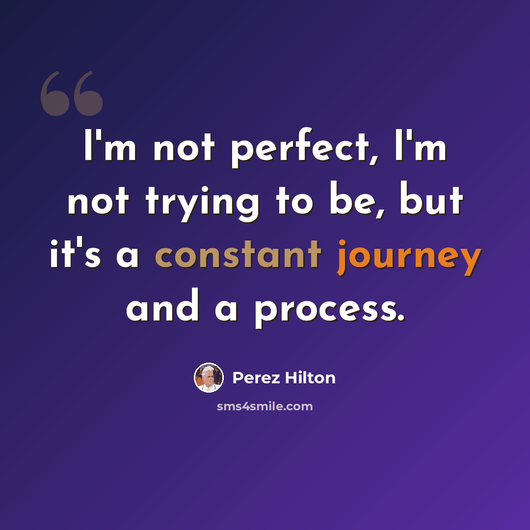“I'm not perfect, I'm not trying to be, but it's a constant journey and a process.” quote by Perez Hilton