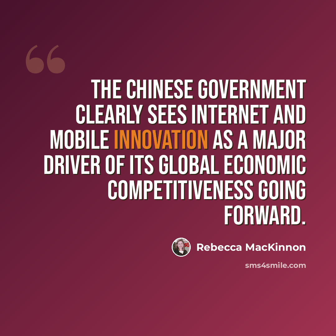 “The Chinese government clearly sees Internet and mobile innovation as a major driver of its global economic competitiveness going forward.” quote by Rebecca MacKinnon