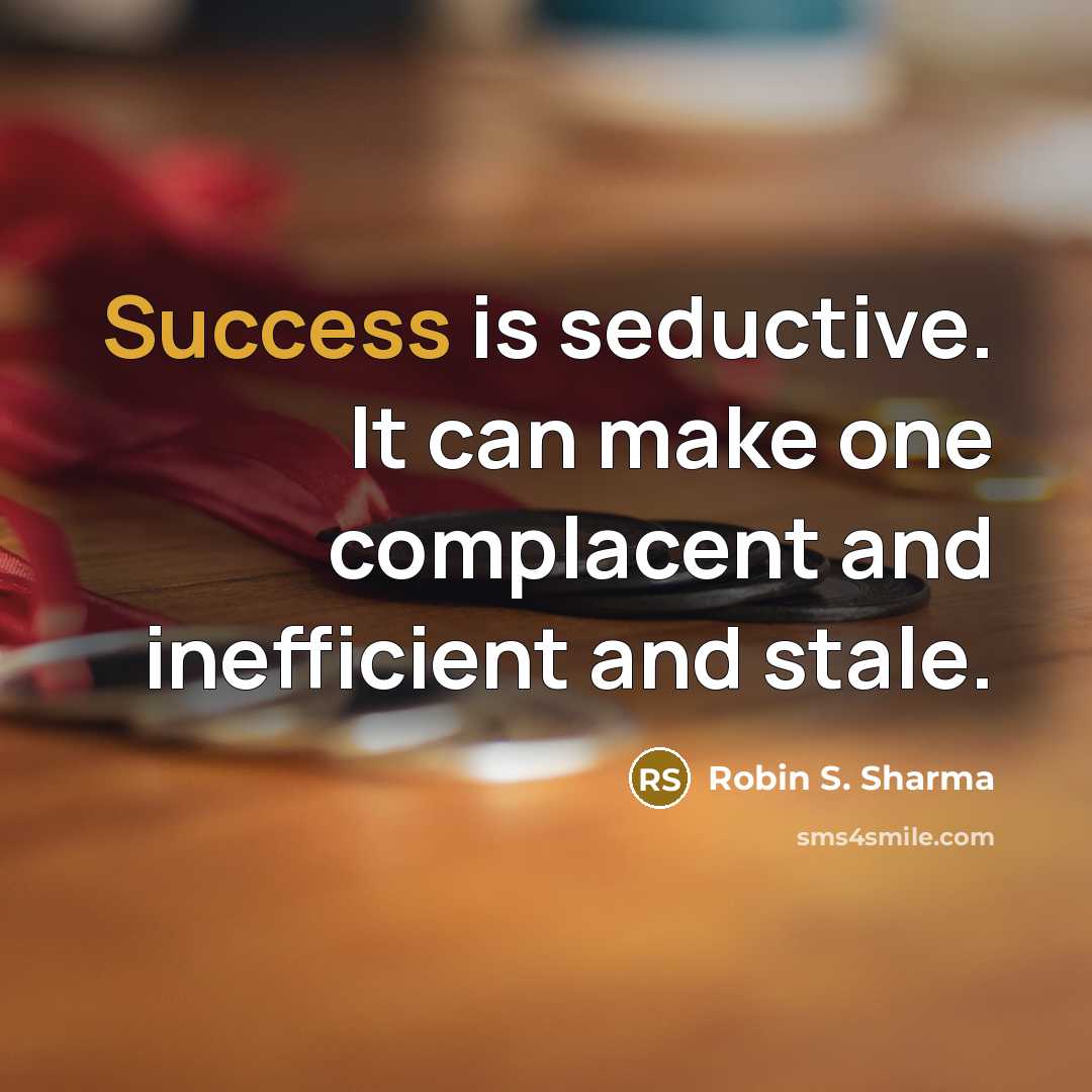 “Success is seductive. It can make one complacent and inefficient and stale.” quote by Robin S. Sharma