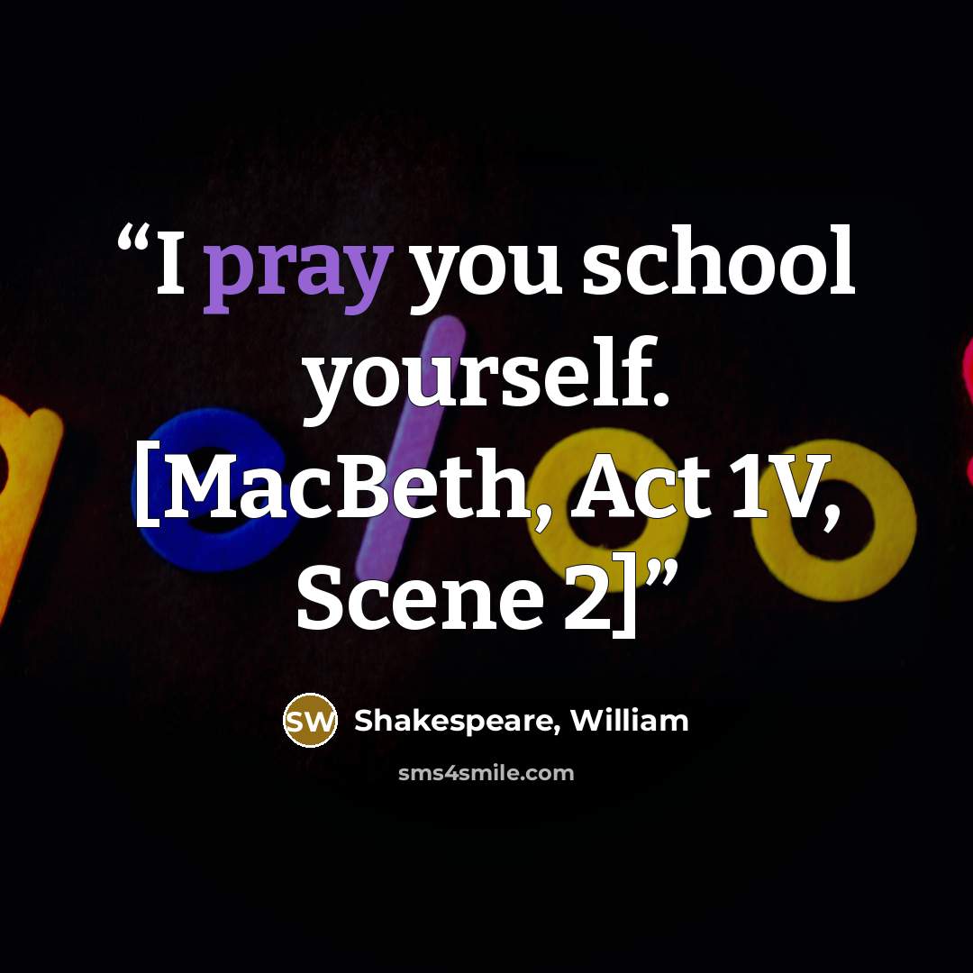 “I pray you school yourself. [MacBeth, Act 1V, Scene 2]” quote by Shakespeare, William
