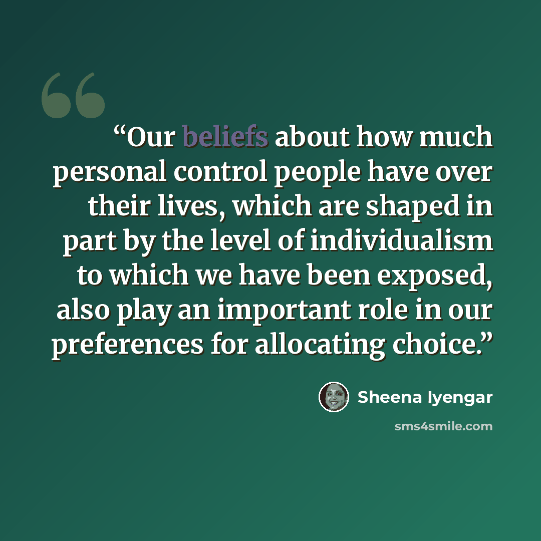 “Our beliefs about how much personal control people have over their lives, which are shaped in part by the level of individualism to which we have been exposed, also play an important role in our preferences for allocating choice.” quote by Sheena Iyengar