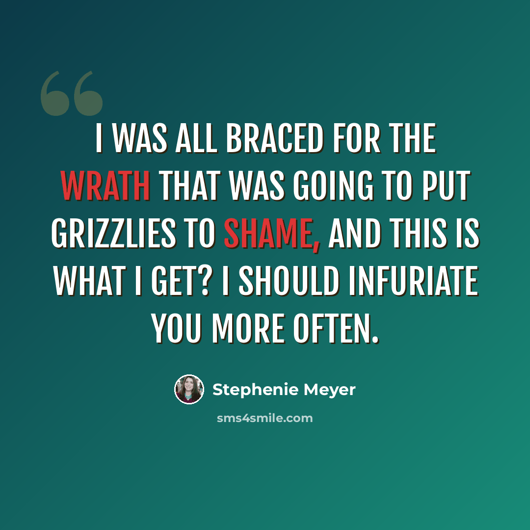 “I was all braced for the wrath that was going to put grizzlies to shame, and this is what I get? I should infuriate you more often.” quote by Stephenie Meyer