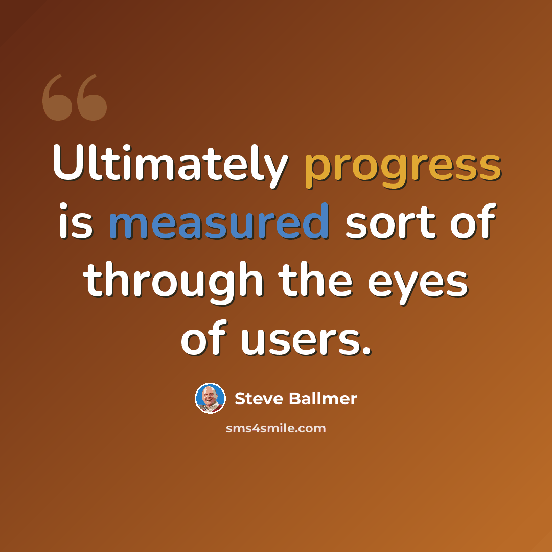 “Ultimately progress is measured sort of through the eyes of users.” quote by Steve Ballmer